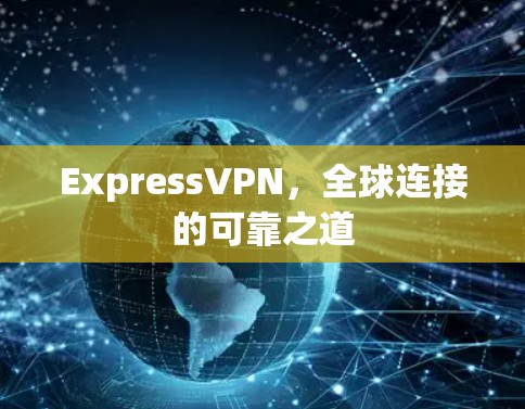 ExpressVPN，全球连接的可靠之道