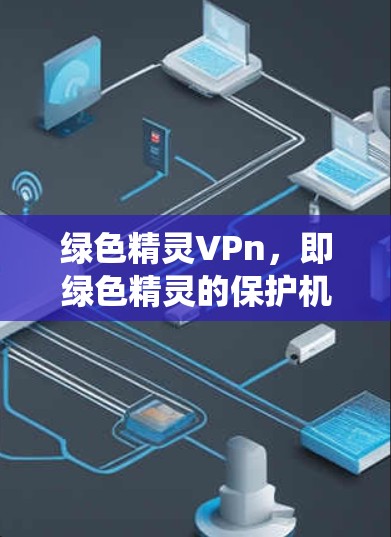 绿色精灵VPn，即绿色精灵的保护机制，是它们在自然环境中生存和战斗时的重要防御系统。VPn主要通过多种方式保护精灵免受威胁，包括