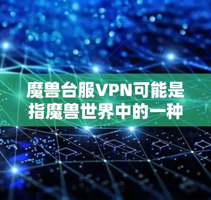 魔兽台服VPN可能是指魔兽世界中的一种VPN功能。在游戏魔兽世界中，玩家可以通过VPN连接其他国家的服务器，以获得游戏中的各种活动，如局域网游戏、多人在线游戏等