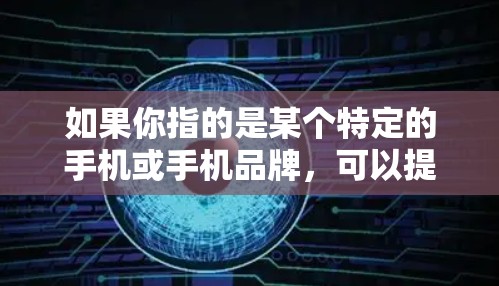 如果你指的是某个特定的手机或手机品牌，可以提供更多细节，以便我更好地帮助你。例如，你指的是某款iPhone、iPad，还是某个特定的手机品牌？
