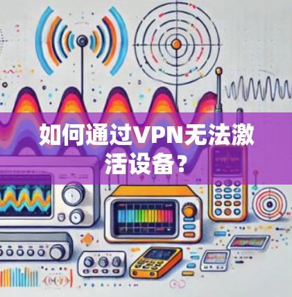 如何通过VPN无法激活设备？