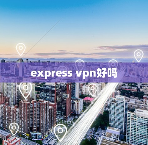 express vpn好吗 express vpn好吗