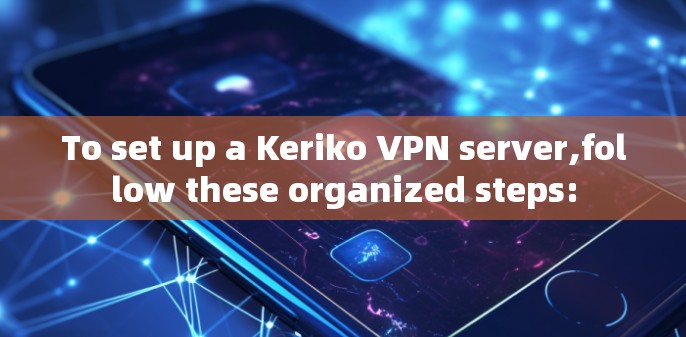 To set up a Keriko VPN server,follow these organized steps: