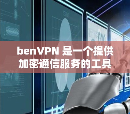 benVPN 是一个提供加密通信服务的工具，适合需要隐私保护的用户。以下是使用 benVPN 的步骤