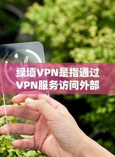 绿墙VPN是指通过VPN服务访问外部网站时，必须经过绿色墙的服务。绿墙确保了用户访问外部网站时不会被分裂国家的网站或内容所控制。以下是关于绿墙VPN的详细分析