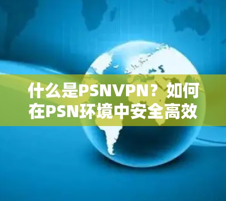 什么是PSNVPN?如何在PSN环境中安全高效地分享文件? 什么是PSNVPN?如何在PSN环境中安全高效地分享文件?
