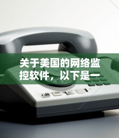 关于美国的网络监控软件,以下是一些相关信息 关于美国的网络监控软件,以下是一些相关信息