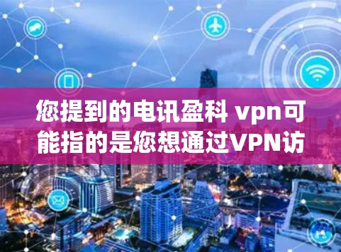 您提到的电讯盈科 vpn可能指的是您想通过VPN访问电讯盈科公司的网络服务。电讯盈科是一家专注于信息技术服务的公司，可能提供各种网络服务，包括网络接入、服务器支持、网络培训等