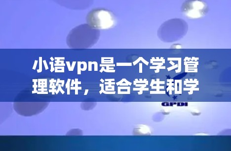 小语vpn是一个学习管理软件，适合学生和学习者使用。以下是关于小语vpn的一些关键信息
