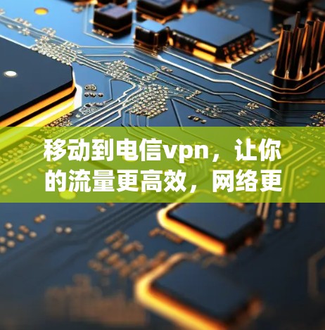 移动到电信vpn，让你的流量更高效，网络更稳定