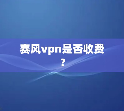 赛风vpn是否收费？