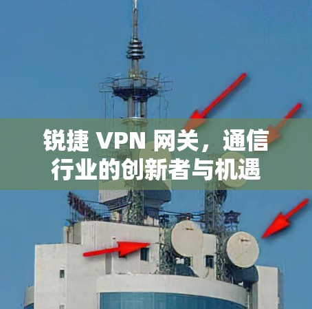 锐捷 VPN 网关，通信行业的创新者与机遇