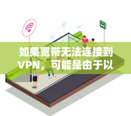 如果宽带无法连接到VPN，可能是由于以下原因