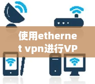 使用ethernet vpn进行VPN使用步骤如下