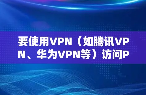要使用VPN（如腾讯VPN、华为VPN等）访问PSV内容，以下是详细的步骤指南