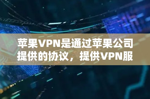 苹果VPN是通过苹果公司提供的协议，提供VPN服务的网络服务。它允许用户通过网络连接到苹果公司或第三方VPN服务器，从而提供安全、便捷的VPN体验。以下是苹果VPN的添加教程