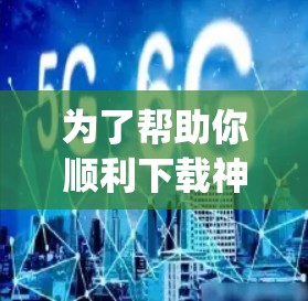 为了帮助你顺利下载神风vpn，以下是详细的步骤指南