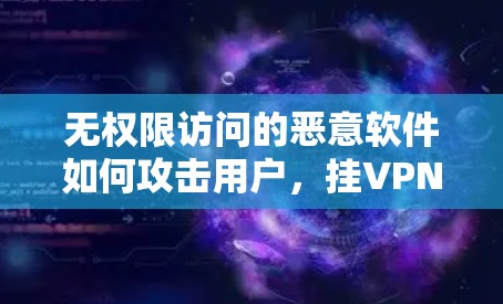 无权限访问的恶意软件如何攻击用户，挂VPN的陷阱