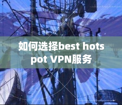 如何选择best hotspot VPN服务