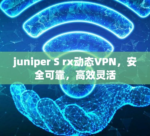 juniper S rx动态VPN，安全可靠，高效灵活