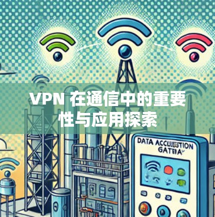 VPN 在通信中的重要性与应用探索