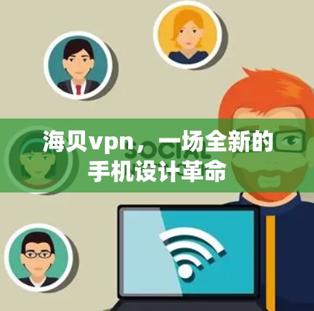 海贝vpn，一场全新的手机设计革命