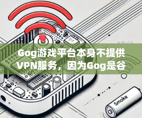 Gog游戏平台本身不提供VPN服务，因为Gog是谷歌游戏平台，专注于提供高质量的游戏内容。如果你想通过VPN连接到Gog游戏，可以通过以下方式实现