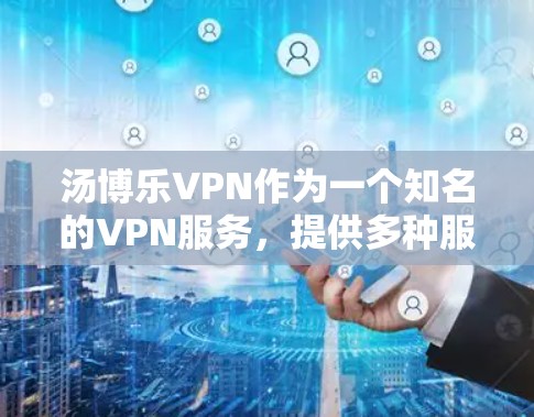 汤博乐VPN作为一个知名的VPN服务，提供多种服务和多种设备支持。以下是一些推荐和对比，帮助你更好地了解和选择适合的VPN服务