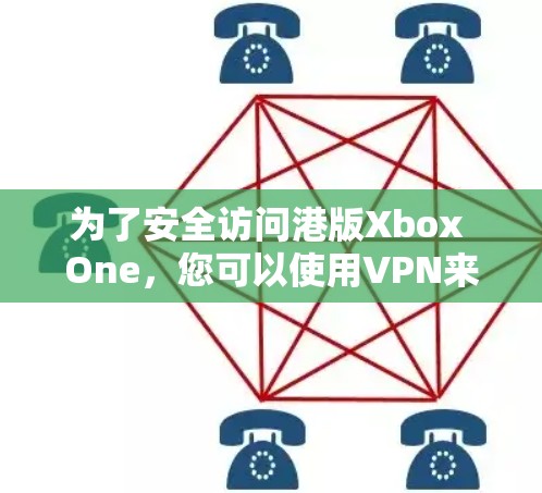 为了安全访问港版Xbox One，您可以使用VPN来代替本地下载。以下是一些步骤说明