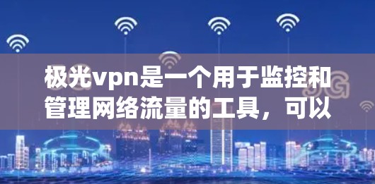极光vpn是一个用于监控和管理网络流量的工具，可以帮助用户更好地管理网络资源。以下是使用极光vpn获取流量的步骤和注意事项