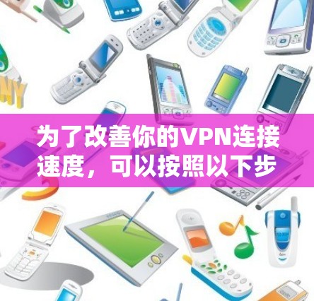为了改善你的VPN连接速度，可以按照以下步骤进行