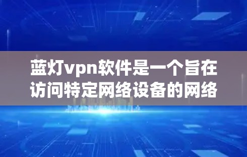 蓝灯vpn软件是一个旨在访问特定网络设备的网络管理或访问控制软件。以下是下载蓝灯vpn软件的步骤