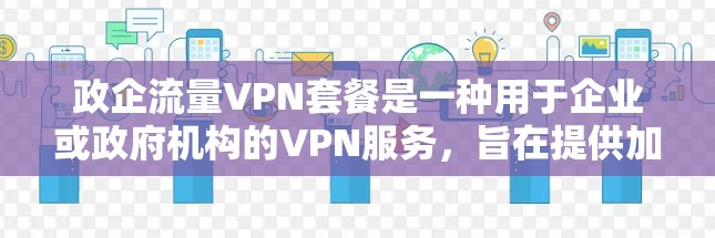 政企流量VPN套餐是一种用于企业或政府机构的VPN服务，旨在提供加密数据传输和远程办公功能。以下是关于政企流量VPN套餐的详细分析