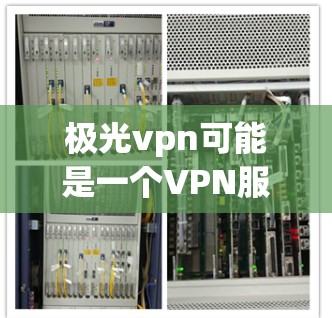 极光vpn可能是一个VPN服务的平台，但需要具体检查其官方网站或联系客服以确认其安全性。通常，安全问题是极光vpn可能面临的主要威胁。建议您