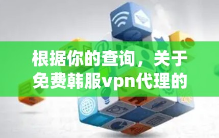 根据你的查询，关于免费韩服vpn代理的信息如下