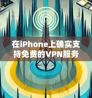 在iPhone上确实支持免费的VPN服务，以下是几种主要的VPN应用及其特点
