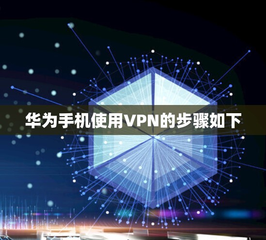 华为手机使用VPN的步骤如下