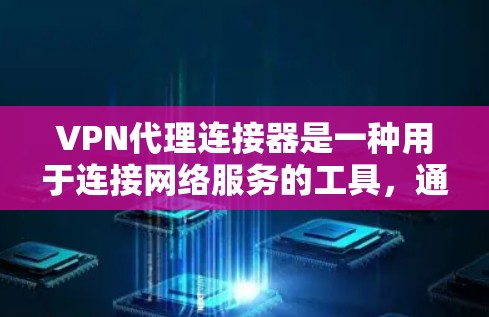 VPN代理连接器是一种用于连接网络服务的工具，通常用于访问VPN服务器或相关服务。以下是使用 VPN代理连接器的基本步骤