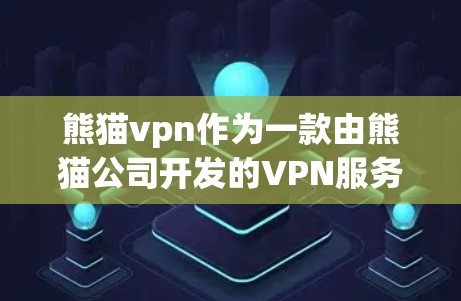 熊猫vpn作为一款由熊猫公司开发的VPN服务，具有以下特点