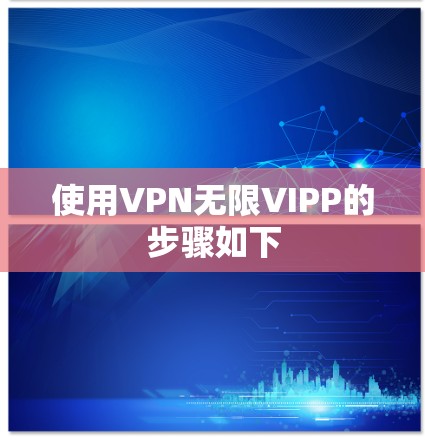 使用VPN无限VIPP的步骤如下 使用VPN无限VIPP的步骤如下