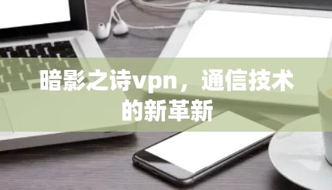 暗影之诗vpn，通信技术的新革新