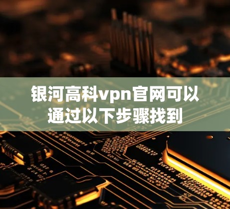 银河高科vpn官网可以通过以下步骤找到