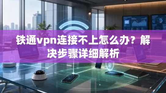 铁通vpn连接不上怎么办?解决步骤详细解析 铁通vpn连接不上怎么办?解决步骤详细解析