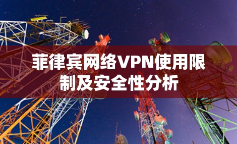 菲律宾网络VPN使用限制及安全性分析
