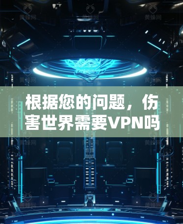 根据您的问题，伤害世界需要VPN吗？以下是逐步的解释和答案