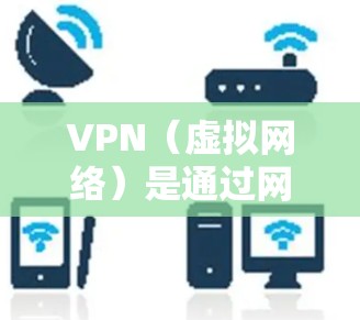 VPN（虚拟网络）是通过网络连接外网的工具，常用的VPN有两种，HTTP和HTTPS。HTTP为网页浏览提供安全连接，HTTPS为加密访问提供安全。以下是使用VPN的基本步骤和教程