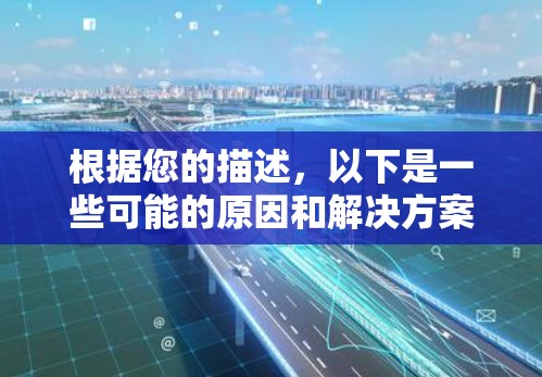 根据您的描述，以下是一些可能的原因和解决方案