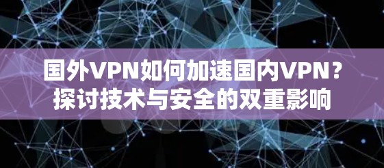 国外VPN如何加速国内VPN？探讨技术与安全的双重影响