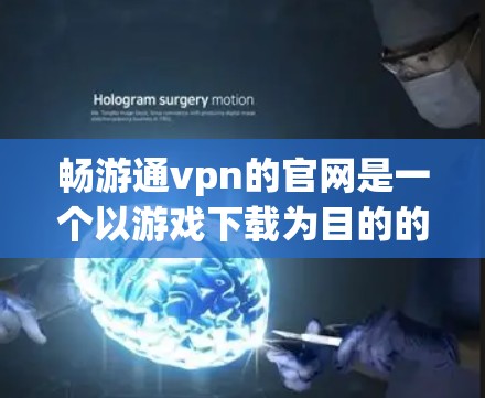 畅游通vpn的官网是一个以游戏下载为目的的网站，提供多种游戏下载渠道。以下是对该网站的详细介绍