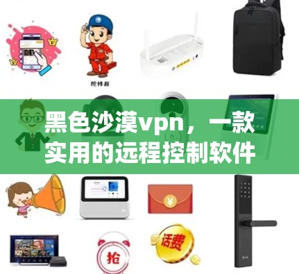 黑色沙漠vpn，一款实用的远程控制软件